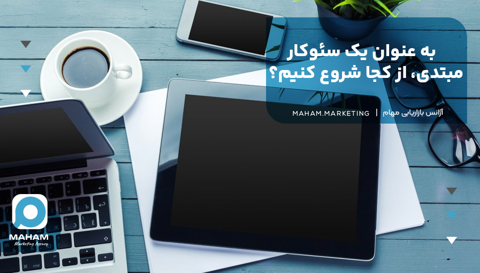 به عنوان یک سئوکار مبتدی، از کجا شروع کنیم؟