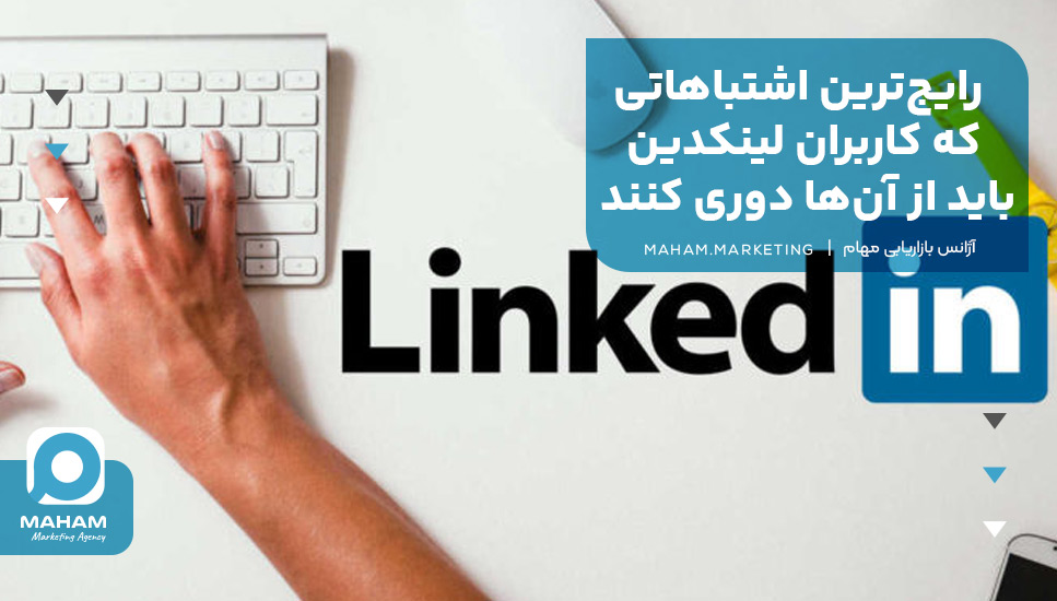 رایج‌ترین اشتباهاتی که کاربران لینکدین باید از آن‌ها دوری کنند